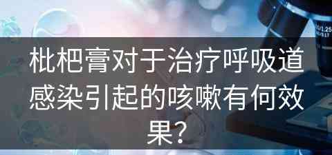 枇杷膏对于治疗呼吸道感染引起的咳嗽有何效果？